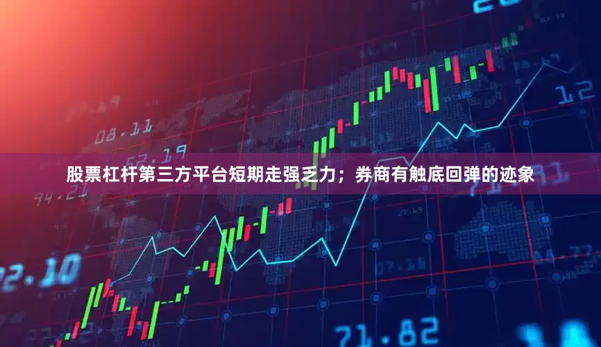 股票杠杆第三方平台短期走强乏力；券商有触底回弹的迹象