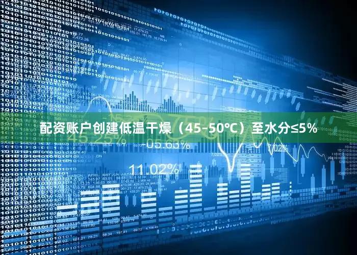 配资账户创建低温干燥（45–50℃）至水分≤5%