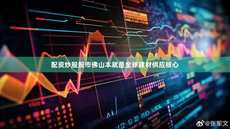 配资炒股股市佛山本就是全球建材供应核心