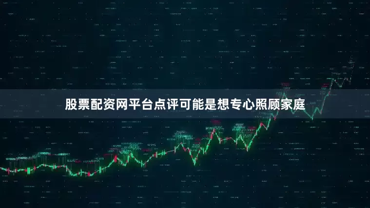股票配资网平台点评可能是想专心照顾家庭