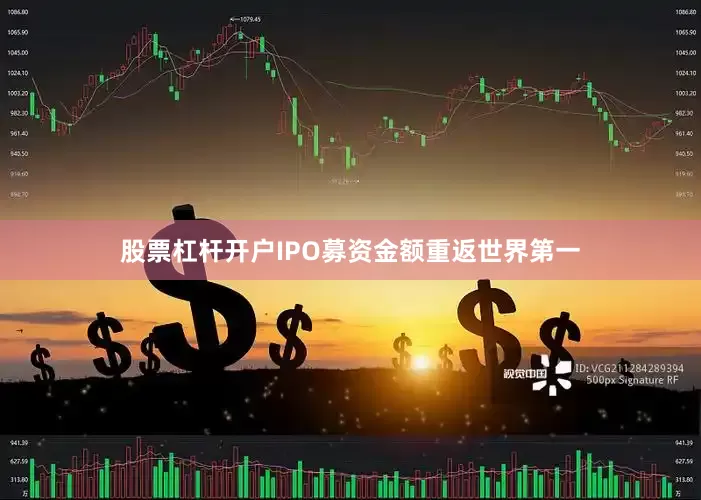 股票杠杆开户IPO募资金额重返世界第一