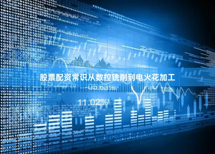 股票配资常识从数控铣削到电火花加工