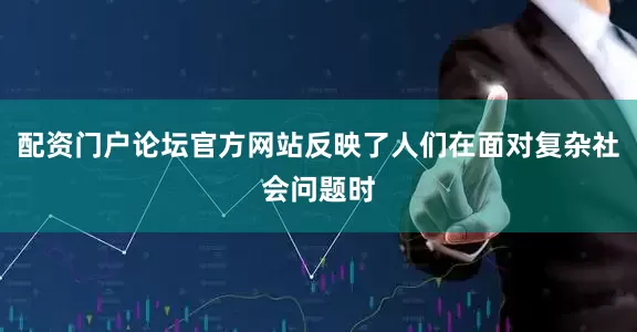 配资门户论坛官方网站反映了人们在面对复杂社会问题时