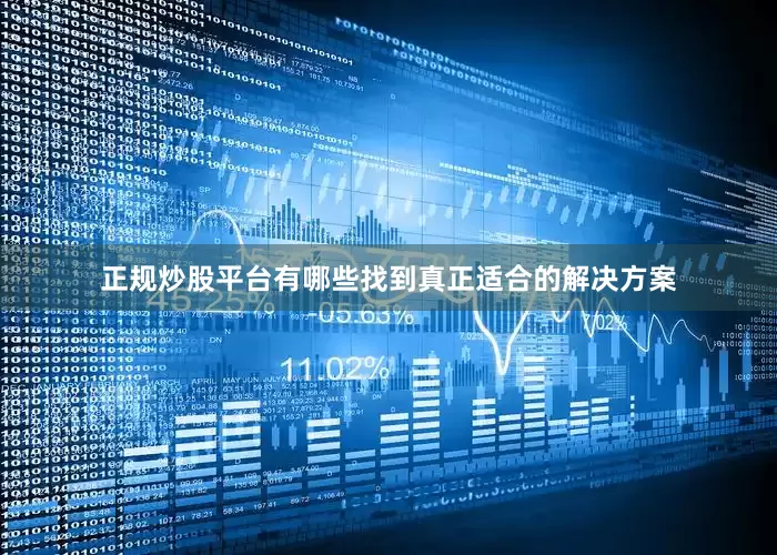 正规炒股平台有哪些找到真正适合的解决方案