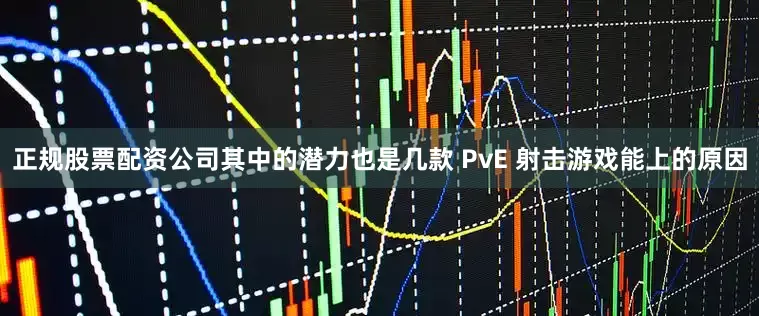 正规股票配资公司其中的潜力也是几款 PvE 射击游戏能上的原因