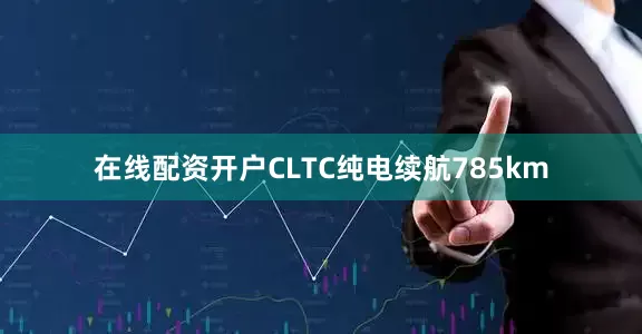 在线配资开户CLTC纯电续航785km