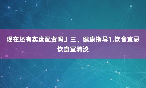 现在还有实盘配资吗‍三、健康指导1.饮食宜忌饮食宜清淡