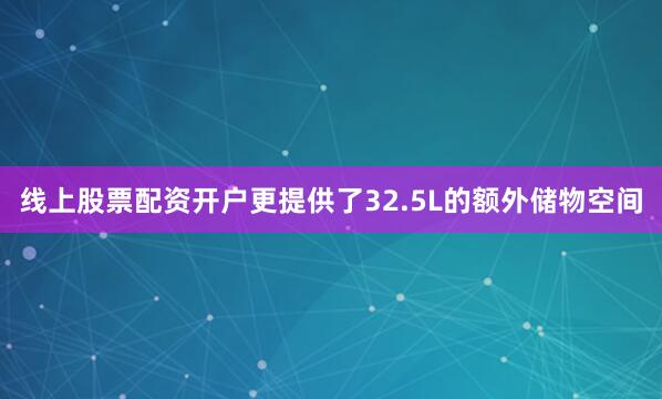 线上股票配资开户更提供了32.5L的额外储物空间